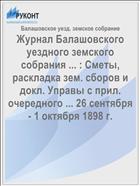Журнал Балашовского уездного земского собрания ... : Сметы, раскладка зем. сборов и докл. Управы с прил. очередного ... 26 сентября - 1 октября 1898 г.