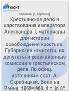 Крестьянское дело в царствование императора Александра II, материалы для истории освобождения крестьян. Губернские комитеты, их депутаты и редакционные комиссии в крестьянском деле. По офиц. источникам сост. А. Скребицкий, Бонн на Рейне. 1862-1868. 4 т. in 8° в 5-ти книгах