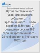 Журналы Угличского уездного земского собрания ... 1) чрезвычайного ... 30-го декабря 1880 года, 2) очередная сессия 1881 года, 3) чрезвычайного ... 28-го февраля и 1-го марта 1882 года