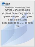 Отчет Сапожковской уездной земской управы о приходе и расходе сумм, назначенных на содержание ее... ... за 1897 год