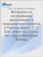 Материалы по исследованию крестьянского и инородческого хозяйства в Томском округе : Т. 1 / Стат. отдел при Гл. упр. Алт. округа Население, Жилища