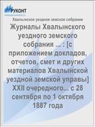 Журналы Хвалынского уездного земского собрания ... : [c приложением докладов, отчетов, смет и других материалов Хвалынской уездной земской управы] XXII очередного... с 28 сентября по 1 октября 1887 года