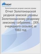 Отчет Золотоношской уездной земской управы Золотоношскому уездному земскому собранию... [XIX очередного созыва] за 1882 год