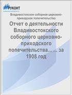 Отчет о деятельности Владивостокского соборного церковно-приходского попечительства... ... за 1908 год