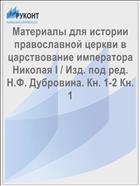 Материалы для истории православной церкви в царствование императора Николая I / Изд. под ред. Н.Ф. Дубровина. Кн. 1-2 Кн. 1