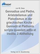 Gennadius und Pletho, Aristotelismus und Platonismus in der griechischen Kirche : Gennadii et Plethonis scripta quaedam edita et inedita. 2 Abtheilung