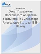 Отчет Правления Московского общества охоты имени императора Александра II... ... за 1888-89 год
