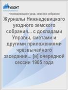 Журналы Нижнедевицкого уездного земского собрания... с докладами Управы, сметами и другими приложениями чрезвычайного заседания... [и] очередной сессии 1905 года