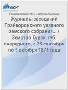 Журналы заседаний Грайворонского уездного земского собрания... / Земство Курск. губ. очередного, с 26 сентября по 5 октября 1871 года