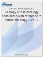 Geology and mineralogy considered with reference to natural theology :. Vol. 2