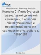 История С.-Петербургской православной духовной семинарии, с обзором общих узаконений и мероприятий по части семинарского устройства. 1809-1884
