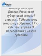 Доклад Рязанской губернской земской управы... Губернскому земскому собранию / Ряз. губ. зем. управа О переселениях на юге губернии