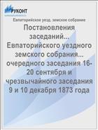 Постановления заседаний... Евпаторийского уездного земского собрания... очередного заседания 16-20 сентября и чрезвычайного заседания 9 и 10 декабря 1873 года