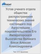 Устав ученаго отдела общества распространения технических знаний состоящаго под Августейшим покровительством Его Императорскаго Высочества Великаго Князя Алексея Александровича