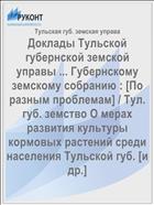Доклады Тульской губернской земской управы ... Губернскому земскому собранию : [По разным проблемам] / Тул. губ. земство О мерах развития культуры кормовых растений среди населения Тульской губ. [и др.]