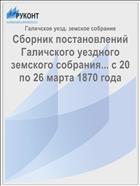 Сборник постановлений Галичского уездного земского собрания... с 20 по 26 марта 1870 года
