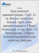 Курс военной администрации / Сост. Л.-гв. Волын. полка кап. Зайцов, преп. воен. администрации в 3 Воен. Александр. уч-ще. Вып. 1-3 Приложение... к Курсу военной администрации капитана Зайцова