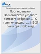 Постановления Весьегонского уездного земского собрания... : С прил. очередного... [19-21 сентября] 1883 года