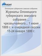 Журналы Олонецкаго губернскаго земскаго собрания ... чрезвычайного... 1 июня 1889 г. и очередной сессии 15-24 января 1890 г.