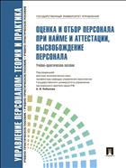 Управление персоналом: теория и практика. Оценка и отбор персонала при найме и аттестации, высвобождение персонала