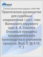 Практическое руководство для судебных следователей / сост. член Виленского окружного суда А. А. Соколов Основные принципы предварительного производства в уголовном процессе. Вып. 5. §§ 9-10. Т. 3