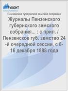 Журналы Пензенского губернского земского собрания... : с прил. / Пензенское губ. земство 24-й очередной сессии, с 8-16 декабря 1888 года