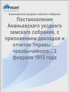 Постановления Ананьевскаго уезднаго земскаго собрания, с приложением докладов и отчетов Управы … чрезвычайного... 2 февраля 1913 года
