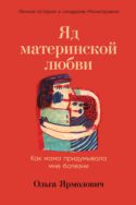 Яд материнской любви. Как мама придумывала мне болезни. Личная история о синдроме Мюнхгаузена