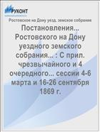 Постановления... Ростовского на Дону уездного земского собрания... : С прил. чрезвычайного и 4 очередного... сессии 4-6 марта и 16-26 сентября 1869 г.