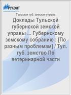 Доклады Тульской губернской земской управы ... Губернскому земскому собранию : [По разным проблемам] / Тул. губ. земство По ветеринарной части