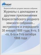 Журналы с докладами и другими приложениями Борисоглебского уездного земского собрания... экстренного и очередного 30 января 1888 года, 4-го, 5-го, 6-го и 7-го октября 1888 года