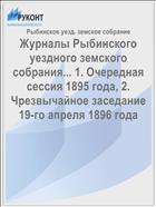 Журналы Рыбинского уездного земского собрания... 1. Очередная сессия 1895 года, 2. Чрезвычайное заседание 19-го апреля 1896 года