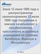 Закон 12 июня 1900 года о распространении законоположения 12 июля 1889 года (положения о земских начальниках) о преобразовании крестьянских и судебных учреждений на губернии Витебскую, Минскую и Могилевскую
