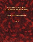 Степенная книга царского родословия по древнейшим спискам: тексты и комментарии. В 3 т. Т. II. Степени XI-XVII. Приложения. Указатели