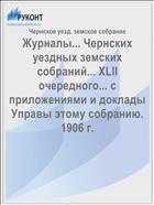 Журналы... Чернских уездных земских собраний... XLII очередного... с приложениями и доклады Управы этому собранию. 1906 г.