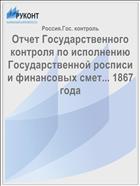 Отчет Государственного контроля по исполнению Государственной росписи и финансовых смет... 1867 года