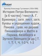 История Петра Великого : [в 6 частях] / текст А. Г. Брикнера , загл. лист, загл. буквы и украшения худож. Панова , грав. на дереве Паннемакера и Матте в Париже, Кезеберга и Эртеля Лейпциге [и др.] Т. 1. Т. 1, Ч. 1-3 Ч. 1-3