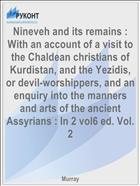 Nineveh and its remains : With an account of a visit to the Chaldean christians of Kurdistan, and the Yezidis, or devil-worshippers, and an enquiry into the manners and arts of the ancient Assyrians : In 2 vol6 ed. Vol. 2