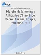Histoire de la femme : Antiquite / Chine, Inde, Perse, Assyrie, Egypte, Palestine. Pt. 1