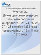 Журналы... Духовщинского уездного земского собрания очередного... 23, 24, 25, 26, 27 и 28 октября 1874 года и чрезвычайного 10 и 11 мая 1875 года