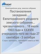 Постановления заседаний... Евпаторийского уездного земского собрания... чрезвычайного... 18 июля 1903 года и XXXVIII очередного того же года 27 сентября - 3 октября
