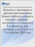 Журналы с докладами и другими приложениями Борисоглебского уездного земского собрания... экстренного и очередного 9-го февраля, 5-го сентября, 4-го, 5-го, 6-го и 7-го октября 1893 года