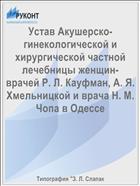 Устав Акушерско-гинекологической и хирургической частной лечебницы женщин- врачей Р. Л. Кауфман, А. Я. Хмельницкой и врача Н. М. Чопа в Одессе
