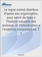 Le regne animal distribue d'apres son organisation, pour servir de base a l'histoire naturelle des animaux, et d'introduction a l'anatomie comparee3 ed. T. 1