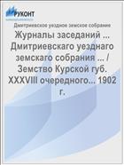 Журналы заседаний ... Дмитриевскаго уезднаго земскаго собрания ... / Земство Курской губ. XXXVIII очередного... 1902 г.