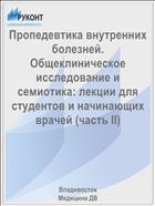 Пропедевтика внутренних болезней. Общеклиническое исследование и семиотика: лекции для студентов и начинающих врачей (часть II)