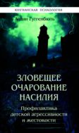 Зловещее очарование насилия. Профилактика детской агрессивности и жестокости