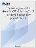 The writings of John Greenleaf Whittier : In 7 vol Narrative & legendary poems. Vol. 1