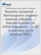 Журналы заседаний ... Белгородского уездного земского собрания ... / Земство Курской губ. XXXIX очередного ... [с 29-го сентября по 1-е октября] 1903 г.