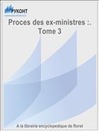 Proces des ex-ministres :. Tome 3